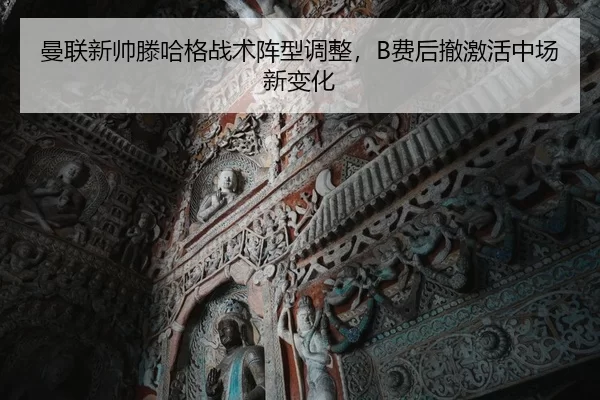 曼联新帅滕哈格战术阵型调整，B费后撤激活中场新变化